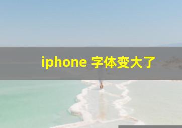 iphone 字体变大了